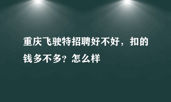 重庆飞驶特招聘好不好，扣的钱多不多？怎么样