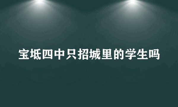 宝坻四中只招城里的学生吗