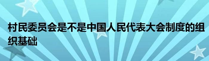 村民委员会是不是中国人民代表大会制度的组织基础