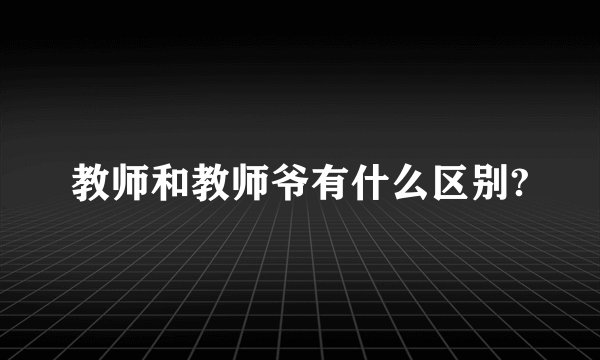 教师和教师爷有什么区别?