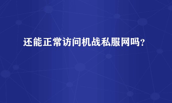 还能正常访问机战私服网吗？