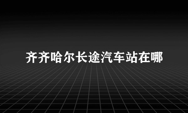 齐齐哈尔长途汽车站在哪