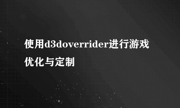 使用d3doverrider进行游戏优化与定制