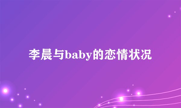 李晨与baby的恋情状况