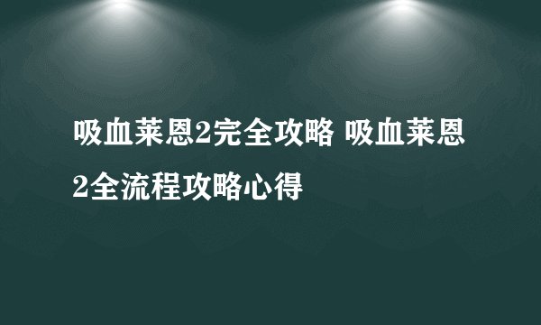 吸血莱恩2完全攻略 吸血莱恩2全流程攻略心得
