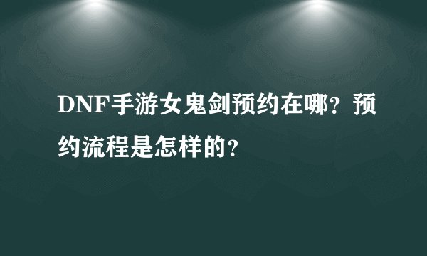 DNF手游女鬼剑预约在哪？预约流程是怎样的？