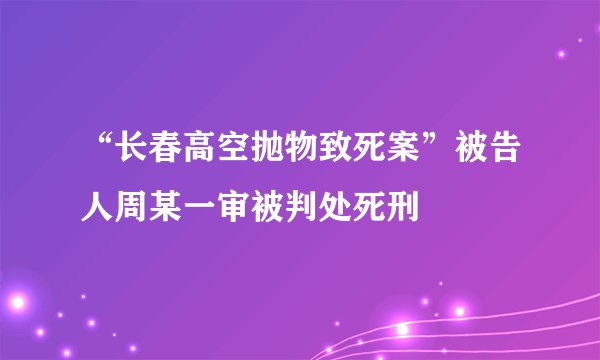 “长春高空抛物致死案”被告人周某一审被判处死刑
