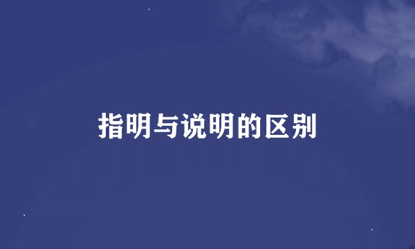指明与说明的区别