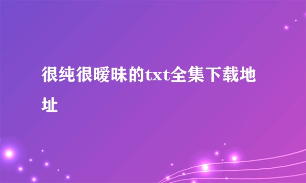 很纯很暧昧的txt全集下载地址