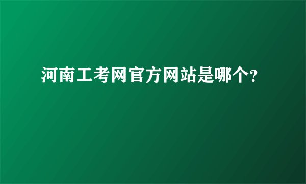 河南工考网官方网站是哪个？