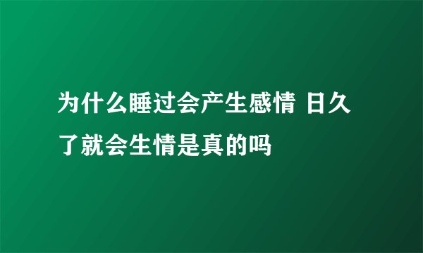 为什么睡过会产生感情 日久了就会生情是真的吗