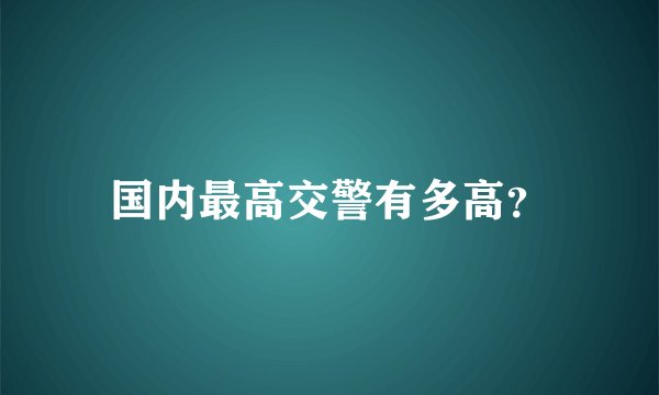 国内最高交警有多高？