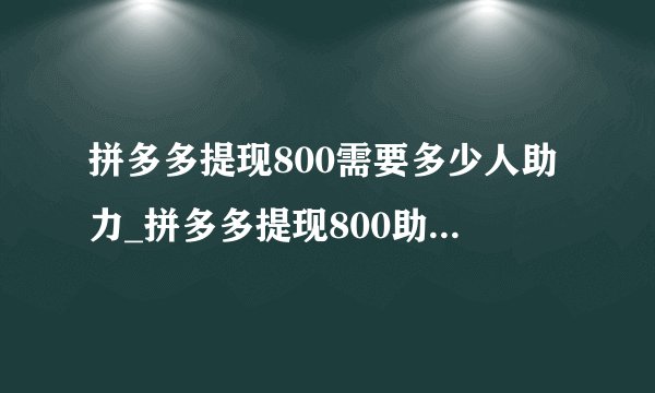 拼多多提现800需要多少人助力_拼多多提现800助力人数介绍