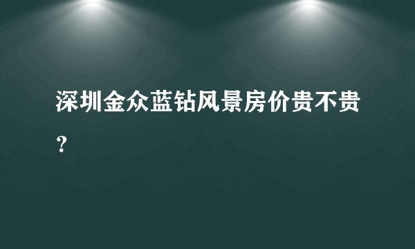 深圳金众蓝钻风景房价贵不贵？