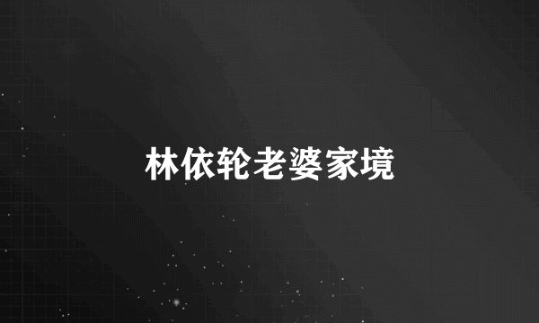 林依轮老婆家境