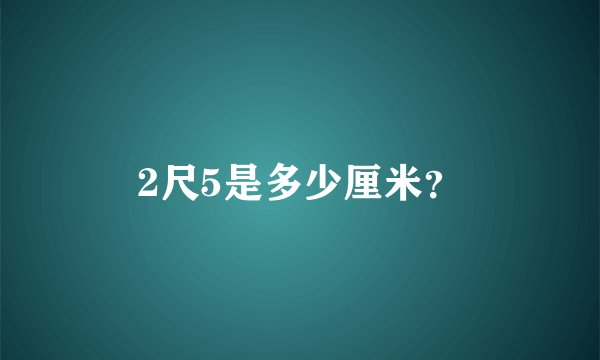 2尺5是多少厘米？