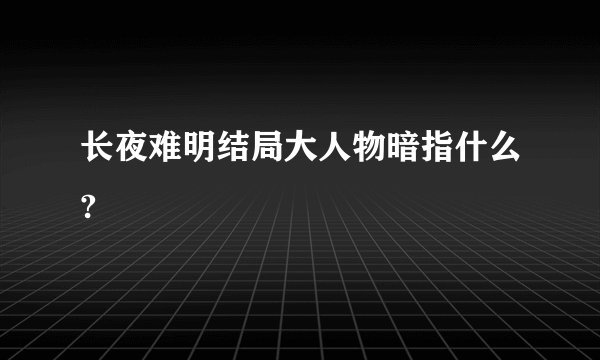 长夜难明结局大人物暗指什么?