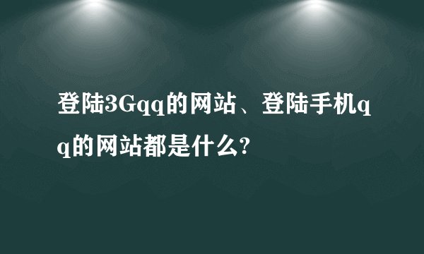 登陆3Gqq的网站、登陆手机qq的网站都是什么?