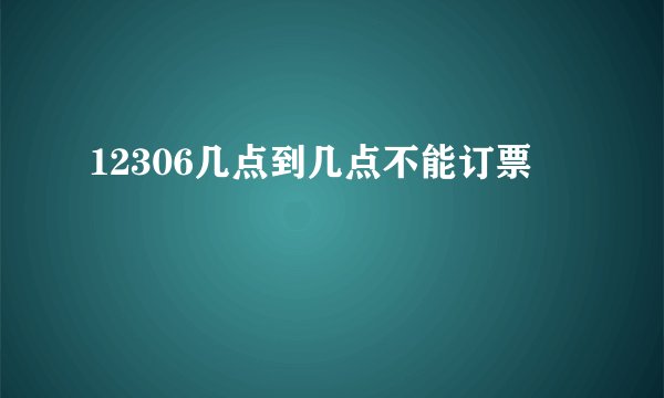 12306几点到几点不能订票