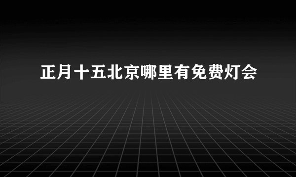 正月十五北京哪里有免费灯会