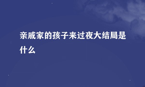 亲戚家的孩子来过夜大结局是什么