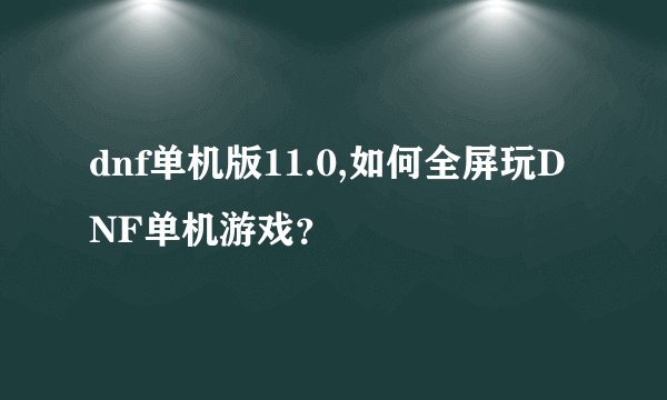 dnf单机版11.0,如何全屏玩DNF单机游戏？