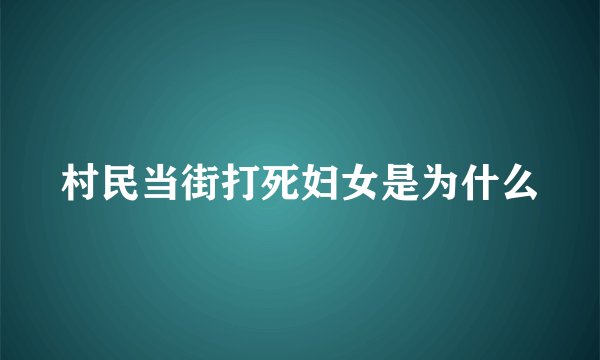 村民当街打死妇女是为什么