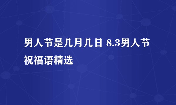 男人节是几月几日 8.3男人节祝福语精选