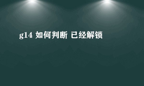 g14 如何判断 已经解锁