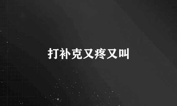 打补克又疼又叫