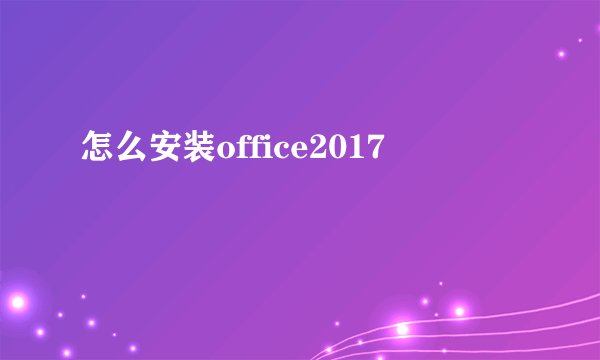 怎么安装office2017