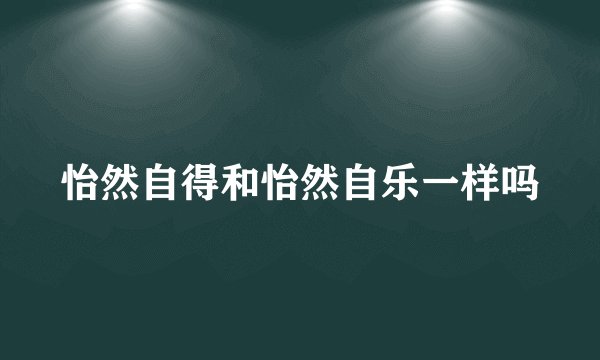 怡然自得和怡然自乐一样吗