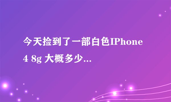 今天捡到了一部白色IPhone 4 8g 大概多少钱 8成新