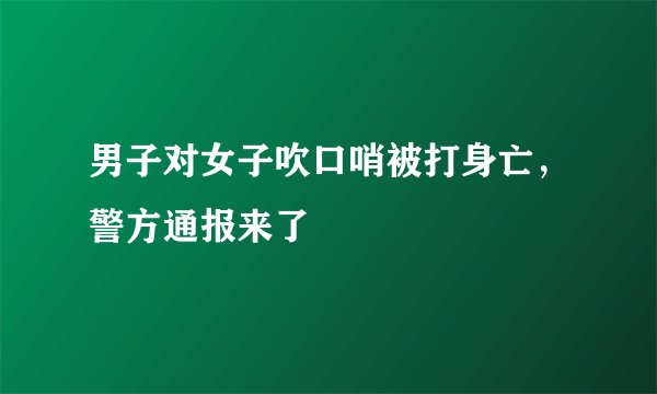 男子对女子吹口哨被打身亡,警方通报来了