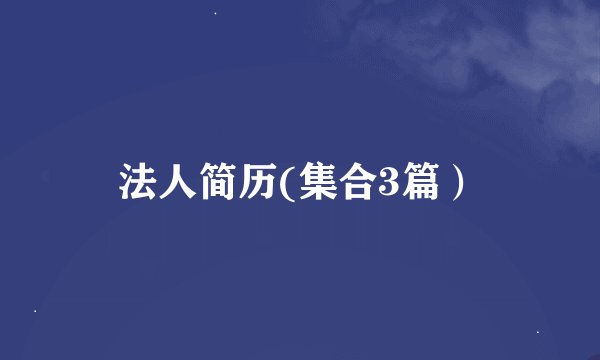 法人简历(集合3篇）