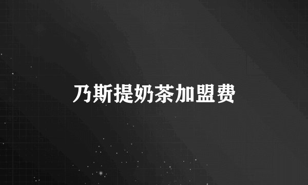 乃斯提奶茶加盟费