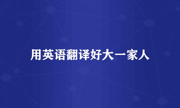 用英语翻译好大一家人