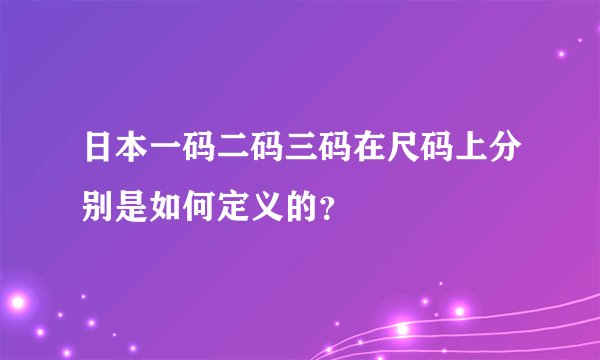 日本一码二码三码在尺码上分别是如何定义的？