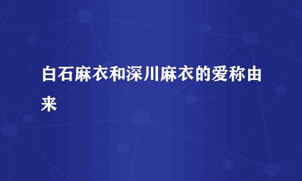 白石麻衣和深川麻衣的爱称由来