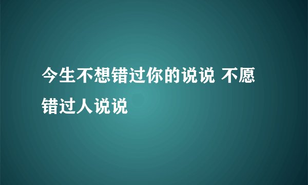 今生不想错过你的说说 不愿错过人说说