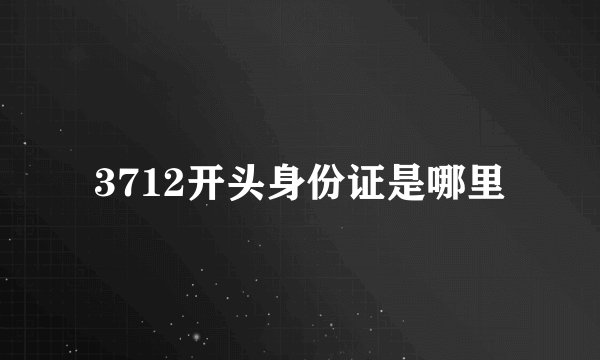 3712开头身份证是哪里