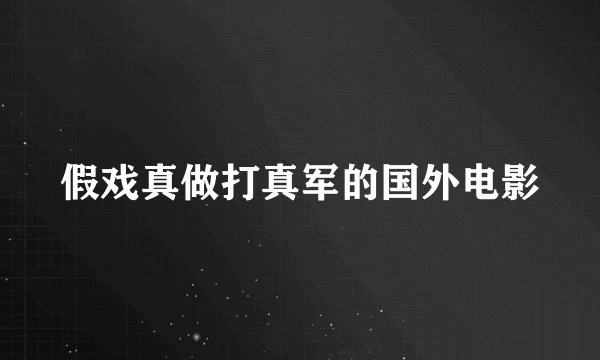 假戏真做打真军的国外电影