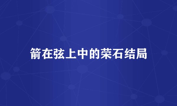 箭在弦上中的荣石结局