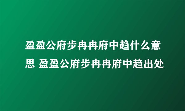 盈盈公府步冉冉府中趋什么意思 盈盈公府步冉冉府中趋出处