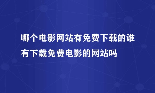 哪个电影网站有免费下载的谁有下载免费电影的网站吗