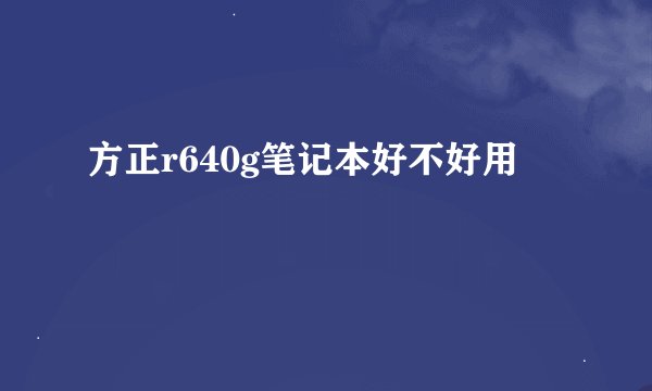 方正r640g笔记本好不好用