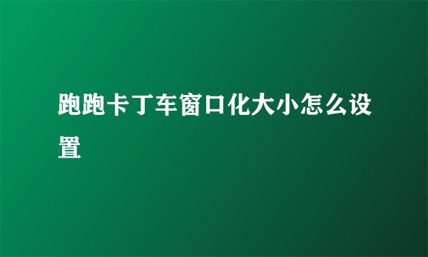 跑跑卡丁车窗口化大小怎么设置
