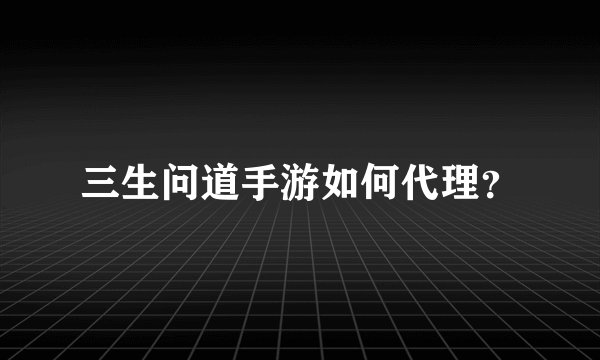 三生问道手游如何代理？