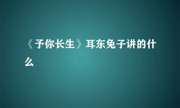 《予你长生》耳东兔子讲的什么