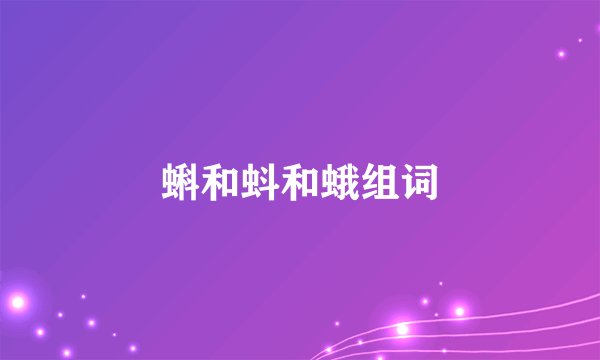 蝌和蚪和蛾组词